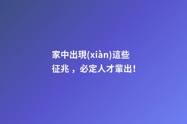 家中出現(xiàn)這些征兆，必定人才輩出！
